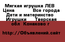 Мягкая игрушка ЛЕВ › Цена ­ 1 200 - Все города Дети и материнство » Игрушки   . Тверская обл.,Конаково г.